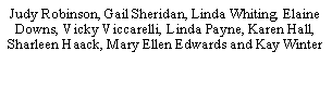 Text Box: Judy Robinson, Gail Sheridan, Linda Whiting, Elaine Downs, Vicky Viccarelli, Linda Payne, Karen Hall, Sharleen Haack, Mary Ellen Edwards and Kay Winter